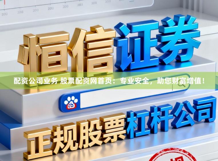 配资公司业务 股票配资网首页：专业安全，助您财富增值！