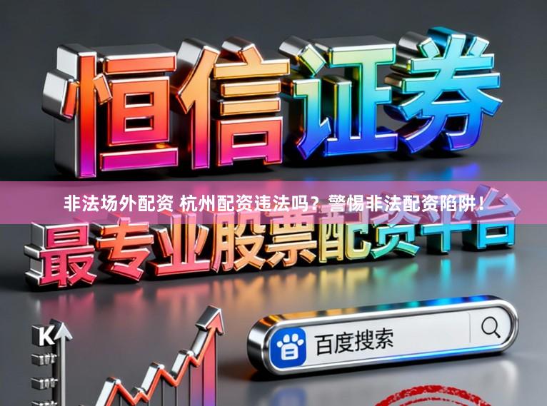 非法场外配资 杭州配资违法吗？警惕非法配资陷阱！