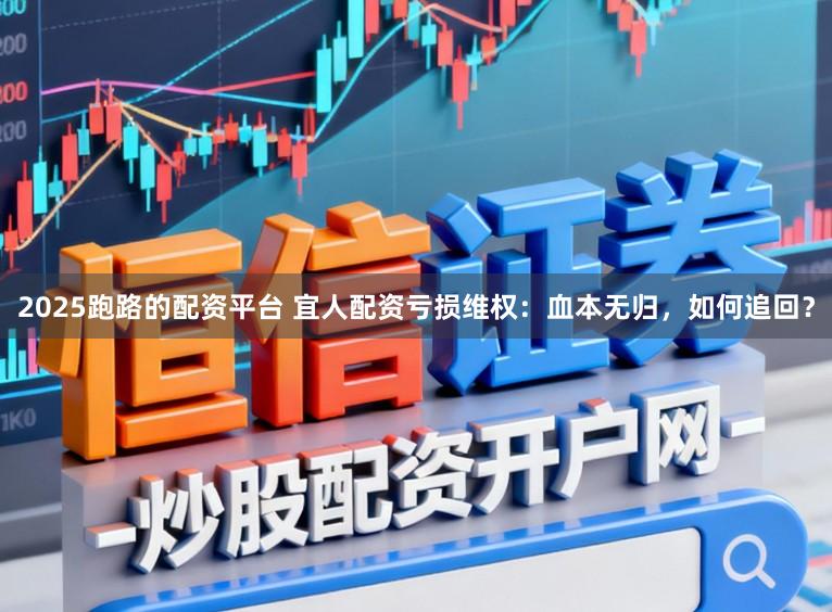 2025跑路的配资平台 宜人配资亏损维权：血本无归，如何追回？