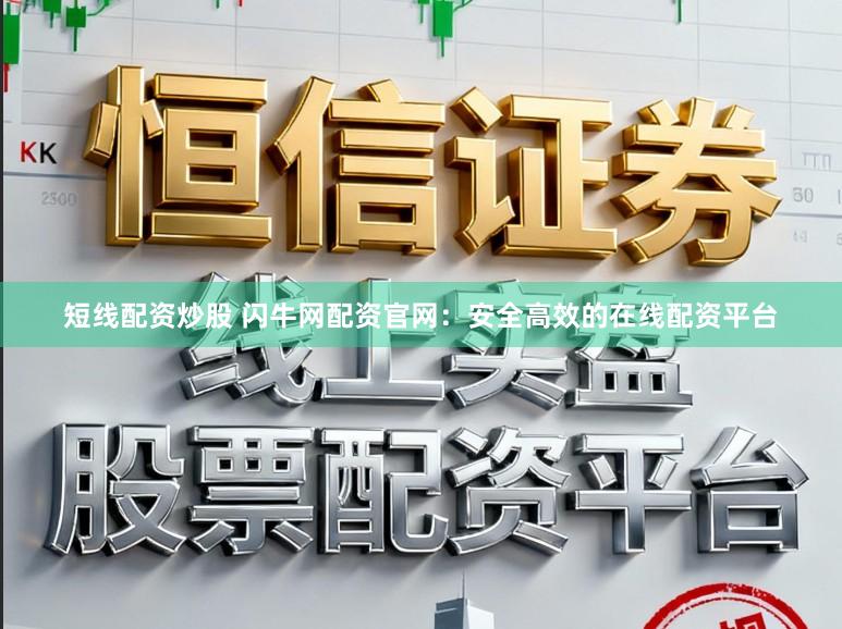 短线配资炒股 闪牛网配资官网：安全高效的在线配资平台