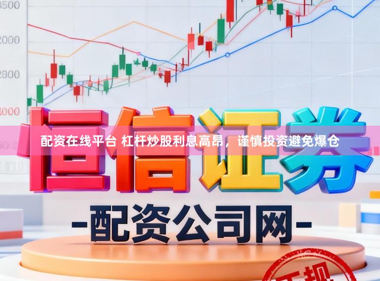 配资在线平台 杠杆炒股利息高昂，谨慎投资避免爆仓