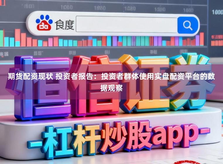 期货配资现状 投资者报告：投资者群体使用实盘配资平台的数据观察