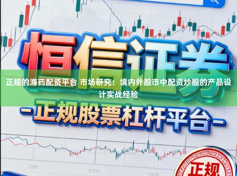 正规的海药配资平台 市场研究：境内外股市中配资炒股的产品设计实战经验