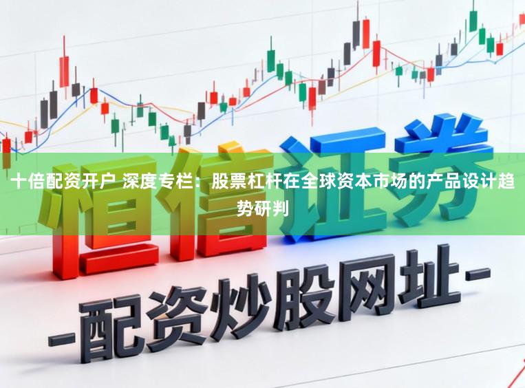 十倍配资开户 深度专栏：股票杠杆在全球资本市场的产品设计趋势研判