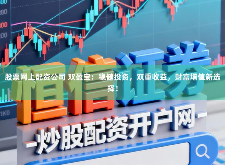 股票网上配资公司 双盈宝：稳健投资，双重收益，财富增值新选择！