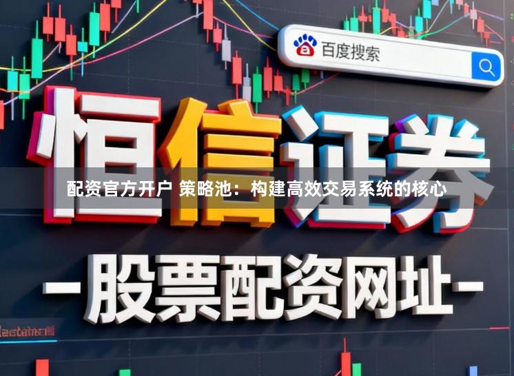 配资官方开户 策略池：构建高效交易系统的核心