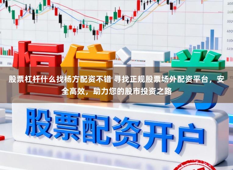 股票杠杆什么找杨方配资不错 寻找正规股票场外配资平台，安全高效，助力您的股市投资之路