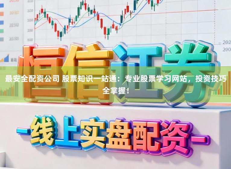 最安全配资公司 股票知识一站通：专业股票学习网站，投资技巧全掌握！