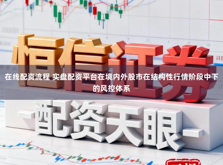 在线配资流程 实盘配资平台在境内外股市在结构性行情阶段中下的风控体系