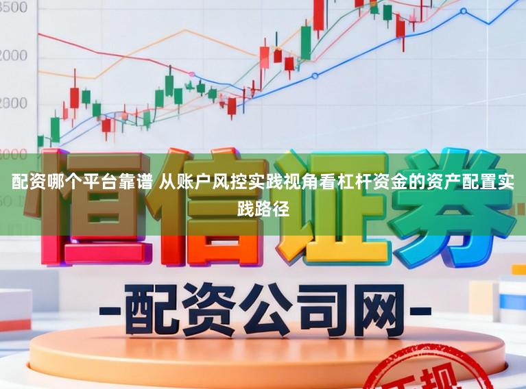 配资哪个平台靠谱 从账户风控实践视角看杠杆资金的资产配置实践路径
