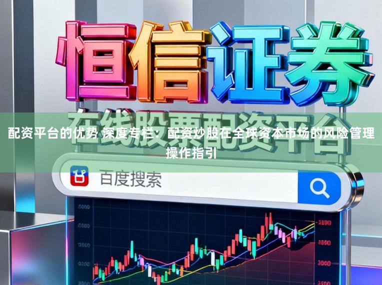 配资平台的优势 深度专栏：配资炒股在全球资本市场的风险管理操作指引