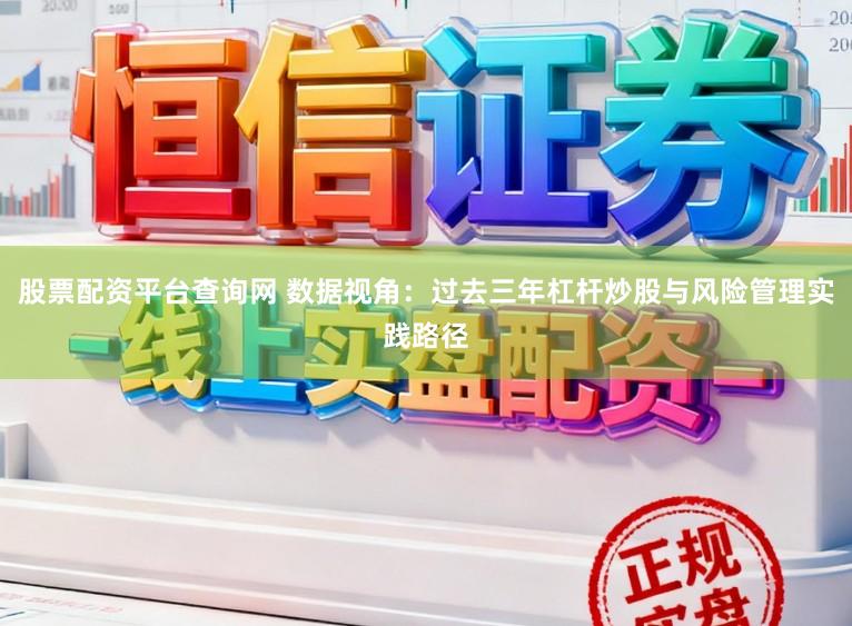 股票配资平台查询网 数据视角：过去三年杠杆炒股与风险管理实践路径