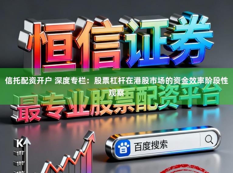 信托配资开户 深度专栏：股票杠杆在港股市场的资金效率阶段性观察