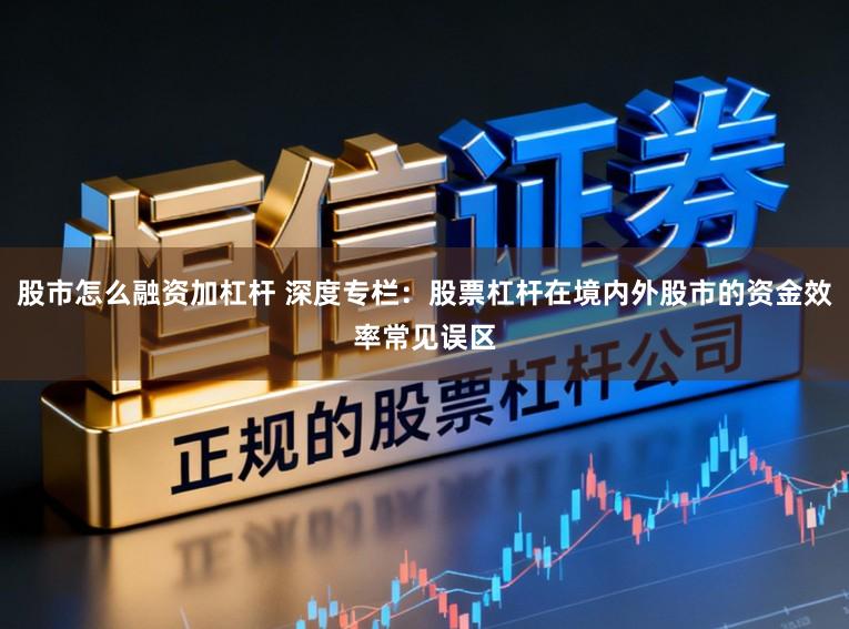 股市怎么融资加杠杆 深度专栏：股票杠杆在境内外股市的资金效率常见误区