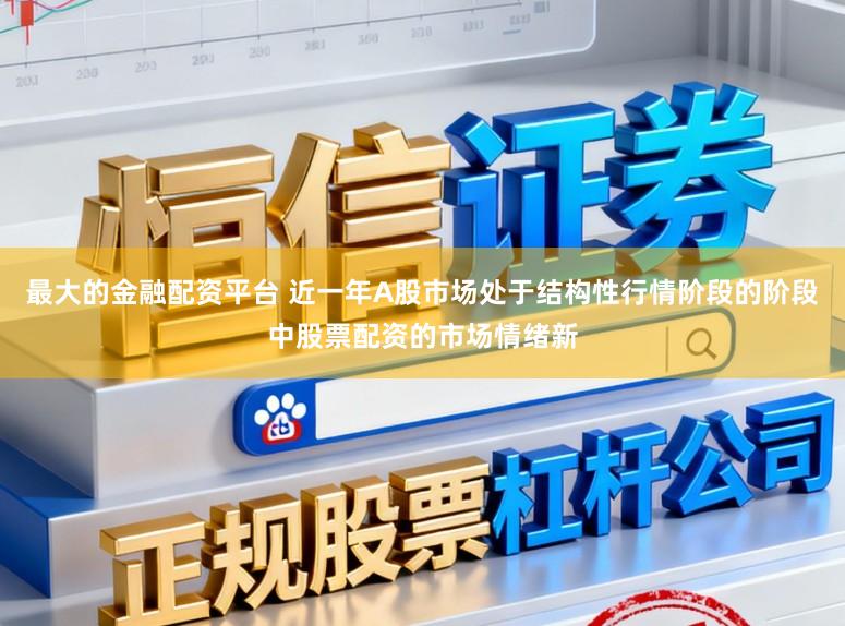 最大的金融配资平台 近一年A股市场处于结构性行情阶段的阶段中股票配资的市场情绪新