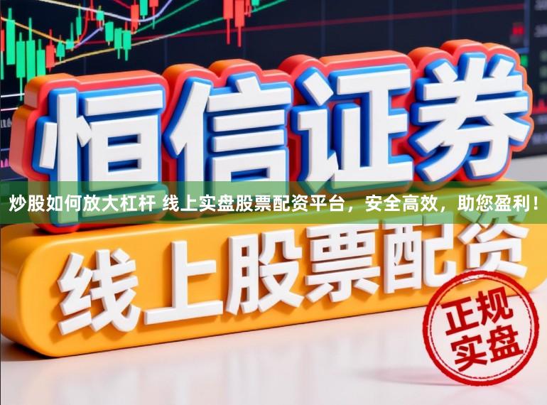 炒股如何放大杠杆 线上实盘股票配资平台，安全高效，助您盈利！
