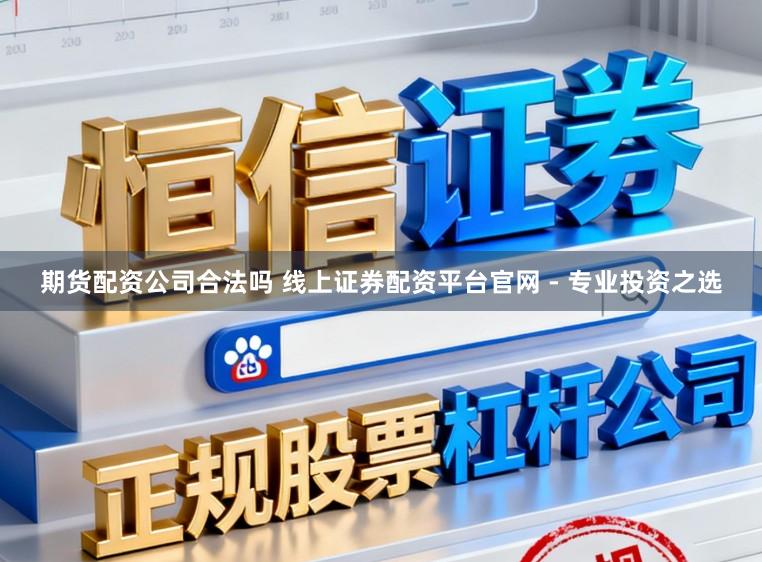 期货配资公司合法吗 线上证券配资平台官网 - 专业投资之选