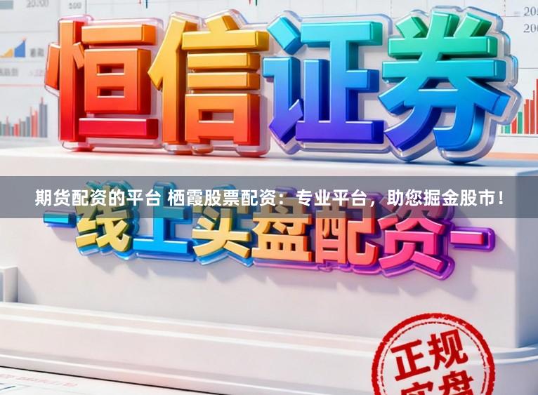 期货配资的平台 栖霞股票配资：专业平台，助您掘金股市！