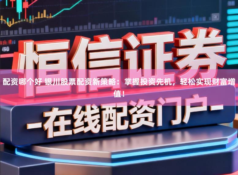 配资哪个好 银川股票配资新策略：掌握投资先机，轻松实现财富增值！