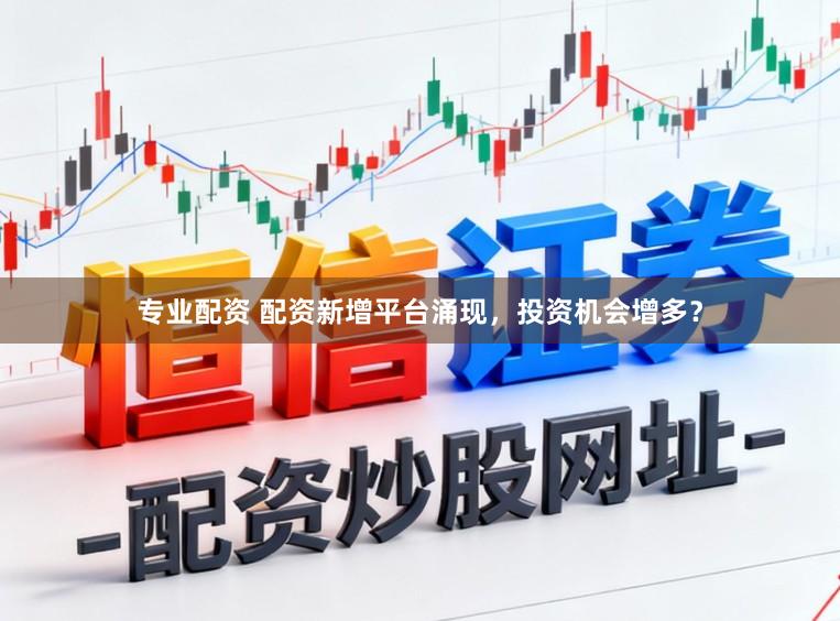 专业配资 配资新增平台涌现，投资机会增多？