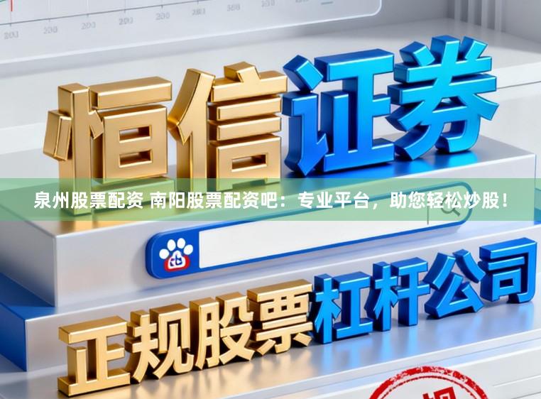 泉州股票配资 南阳股票配资吧：专业平台，助您轻松炒股！