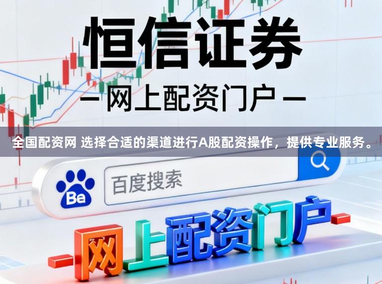 全国配资网 选择合适的渠道进行A股配资操作，提供专业服务。