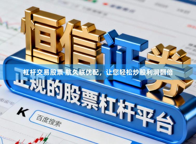 杠杆交易股票 航久联优配，让您轻松炒股利润翻倍