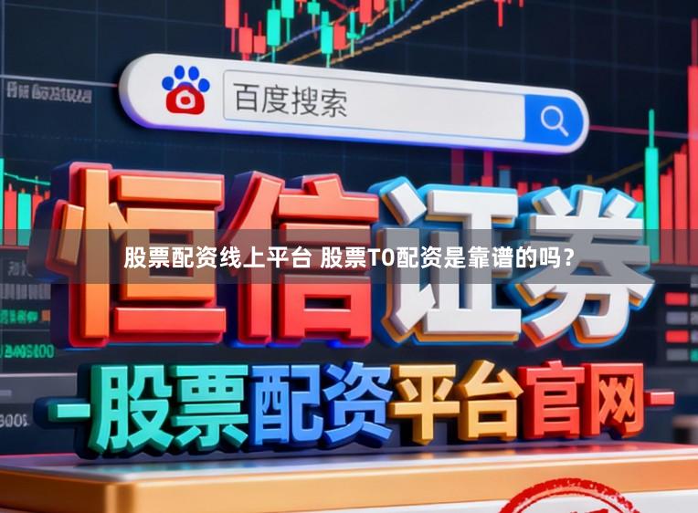 股票配资线上平台 股票T0配资是靠谱的吗？