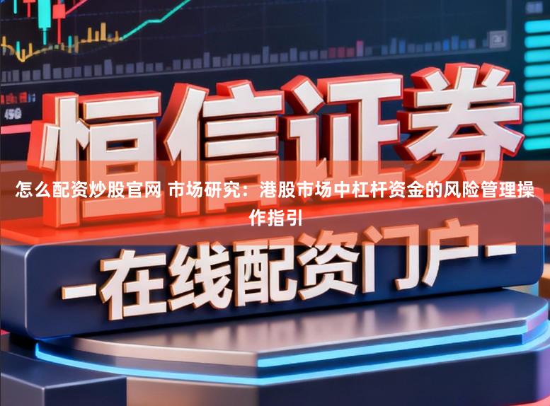 怎么配资炒股官网 市场研究：港股市场中杠杆资金的风险管理操作指引