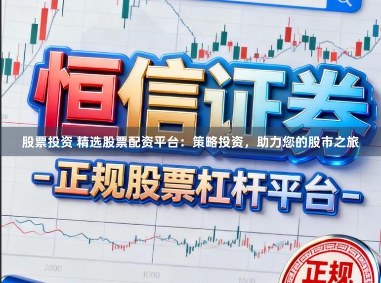 股票投资 精选股票配资平台：策略投资，助力您的股市之旅