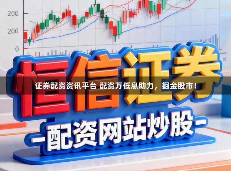 证券配资资讯平台 配资万低息助力，掘金股市！
