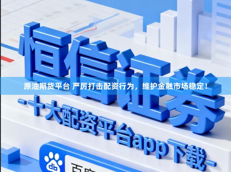 原油期货平台 严厉打击配资行为，维护金融市场稳定！
