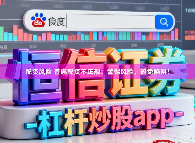 配资风险 普惠配资不正规：警惕风险，避免陷阱！