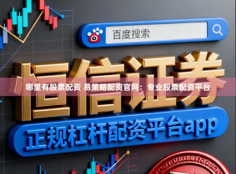 哪里有股票配资 易策略配资官网：专业股票配资平台