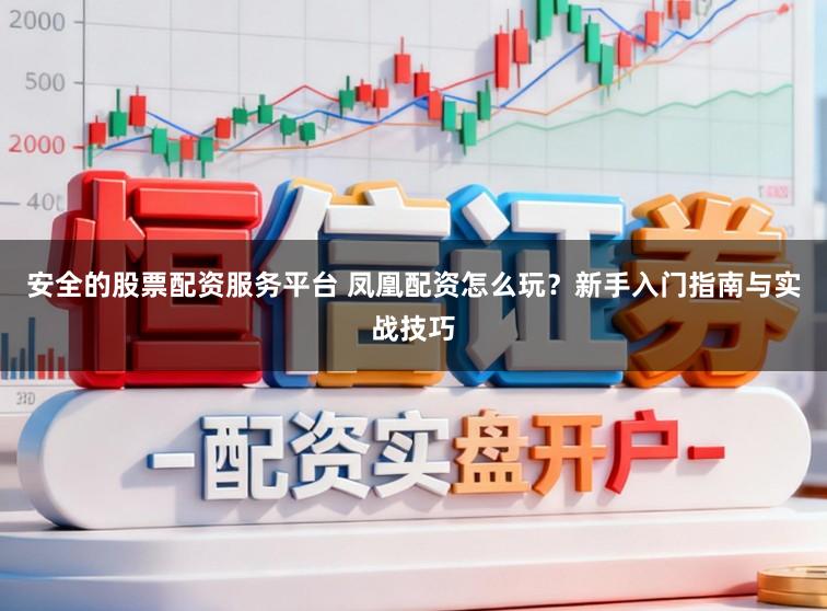 安全的股票配资服务平台 凤凰配资怎么玩？新手入门指南与实战技巧