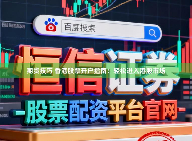 期货技巧 香港股票开户指南：轻松进入港股市场