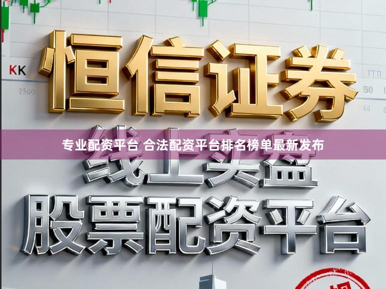 专业配资平台 合法配资平台排名榜单最新发布