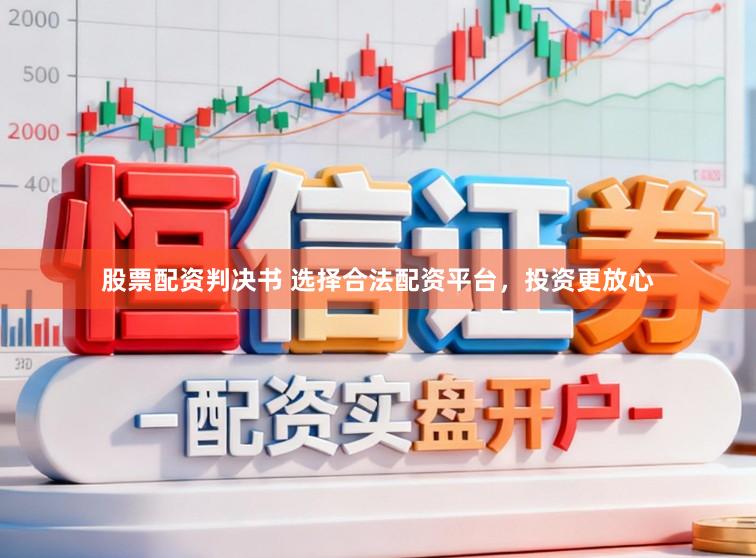 股票配资判决书 选择合法配资平台，投资更放心