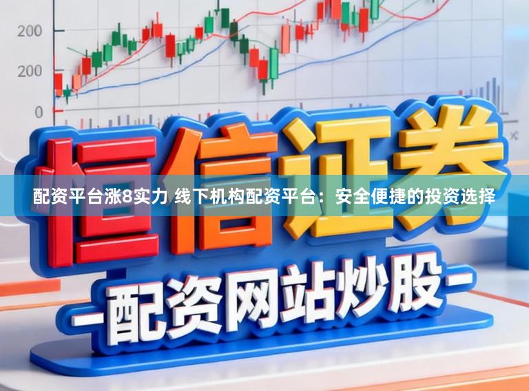 配资平台涨8实力 线下机构配资平台：安全便捷的投资选择