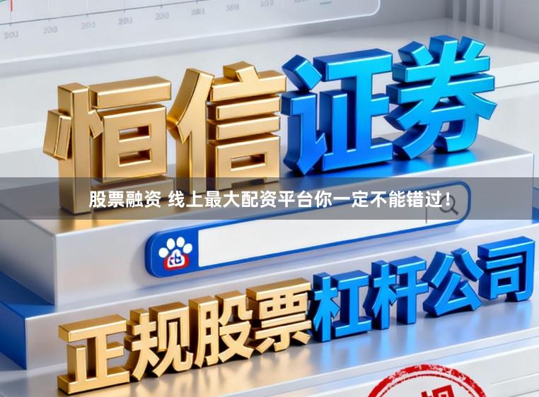 股票融资 线上最大配资平台你一定不能错过！