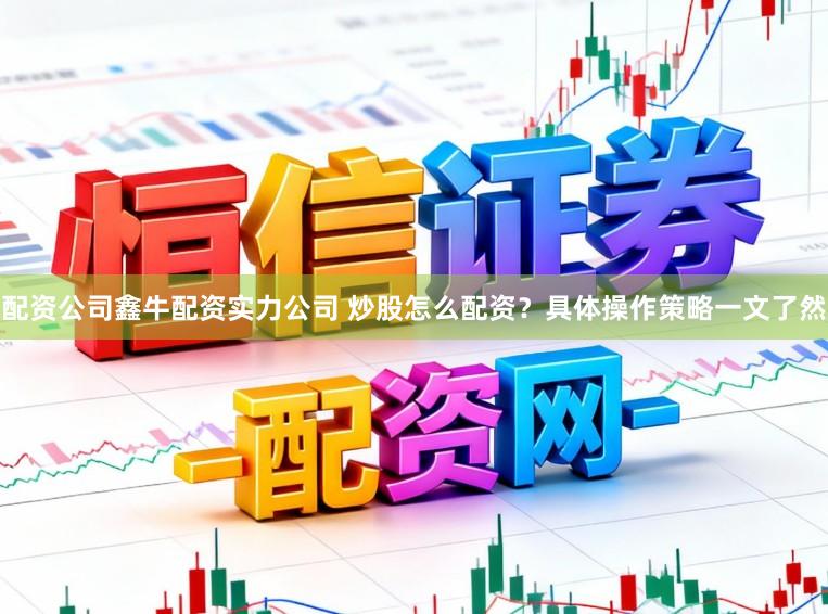 配资公司鑫牛配资实力公司 炒股怎么配资？具体操作策略一文了然