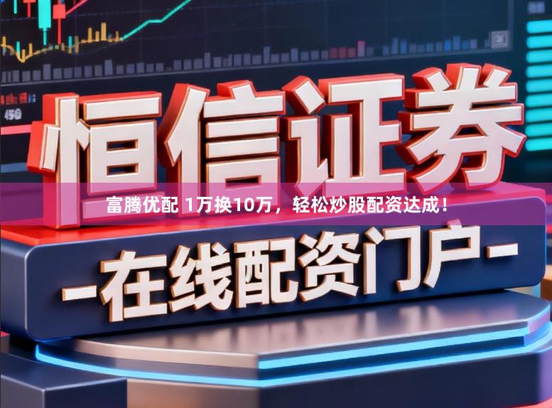 富腾优配 1万换10万，轻松炒股配资达成！