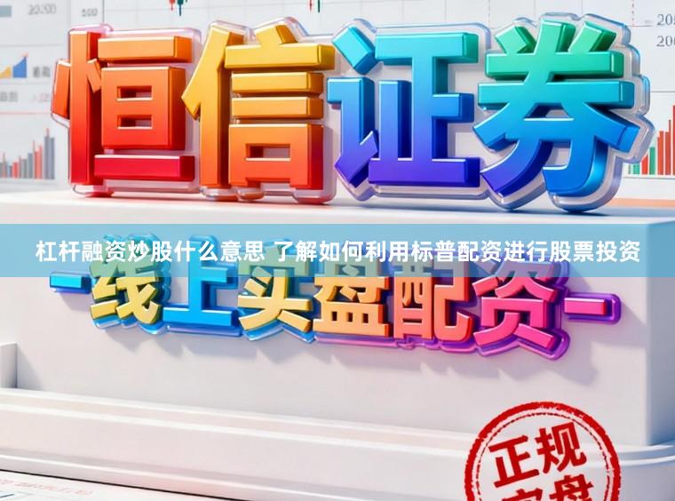 杠杆融资炒股什么意思 了解如何利用标普配资进行股票投资